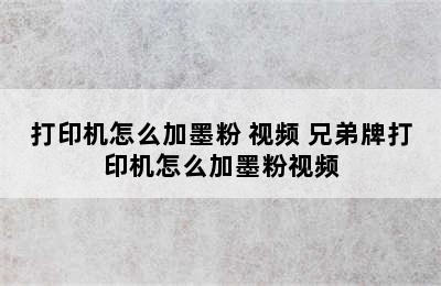 打印机怎么加墨粉 视频 兄弟牌打印机怎么加墨粉视频